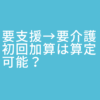 要支援から要介護に変わった際、初回加算は算定可能？