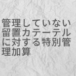 管理していない留置カテーテルに対する特別管理加算