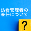 訪問看護管理者の兼任について